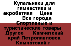 Купальники для гимнастики и акробатики  › Цена ­ 1 500 - Все города Спортивные и туристические товары » Другое   . Камчатский край,Петропавловск-Камчатский г.